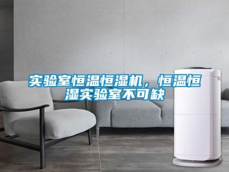知識百科實驗室恒溫恒濕機，恒溫恒濕實驗室不可缺