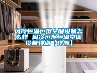 知識百科風冷恒溫恒濕空調設備怎么樣 風冷恒溫恒濕空調設備特點【詳解】