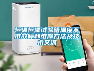 知識(shí)百科恒溫恒濕試驗(yàn)箱溫度不準(zhǔn)故障和維修方法及技術(shù)交流