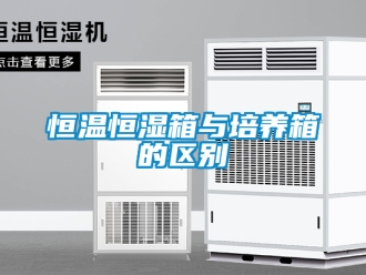 知識(shí)百科恒溫恒濕箱與培養(yǎng)箱的區(qū)別