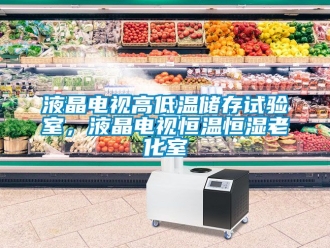 知識百科液晶電視高低溫儲存試驗(yàn)室，液晶電視恒溫恒濕老化室