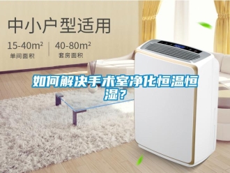 知識(shí)百科如何解決手術(shù)室凈化恒溫恒濕？