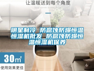 知識百科明星制冷 防腐蝕防爆恒溫恒濕機批發(fā) 防腐蝕防爆恒溫恒濕機保養(yǎng)