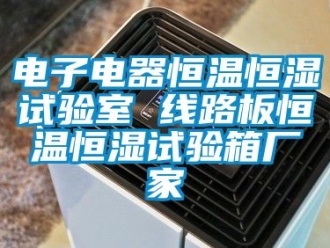 知識百科電子電器恒溫恒濕試驗室 線路板恒溫恒濕試驗箱廠家