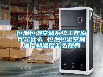 知識百科恒溫恒濕空調(diào)系統(tǒng)工作原理是什么 恒溫恒濕空調(diào)溫度和濕度怎么控制