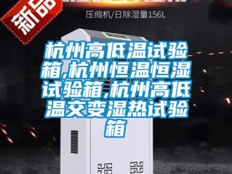 知識百科杭州高低溫試驗箱,杭州恒溫恒濕試驗箱,杭州高低溫交變濕熱試驗箱