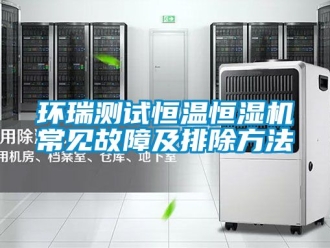 知識百科環瑞測試恒溫恒濕機常見故障及排除方法