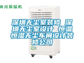 知識(shí)百科深圳無塵室裝修 深圳無塵室設(shè)計(jì) 恒溫恒濕無塵車間設(shè)計(jì)裝修公司