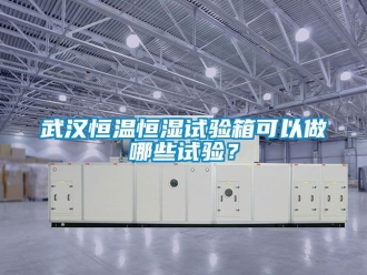 知識(shí)百科武漢恒溫恒濕試驗(yàn)箱可以做哪些試驗(yàn)？