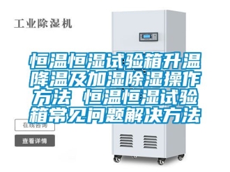 知識百科恒溫恒濕試驗箱升溫降溫及加濕除濕操作方法 恒溫恒濕試驗箱常見問題解決方法