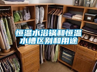 知識百科恒溫水浴鍋和恒溫水槽區別和用途