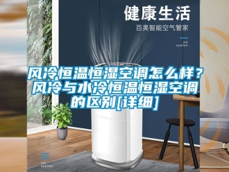 知識百科風冷恒溫恒濕空調怎么樣？風冷與水冷恒溫恒濕空調的區別[詳細]