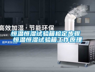 知識(shí)百科恒溫恒濕試驗(yàn)箱檢定步驟 恒溫恒濕試驗(yàn)箱工作原理