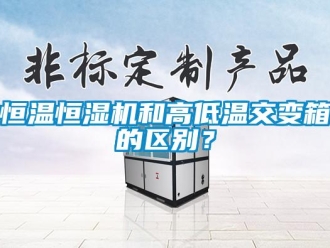 知識(shí)百科恒溫恒濕機(jī)和高低溫交變箱的區(qū)別？