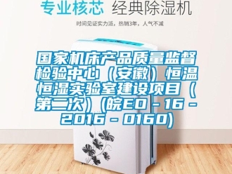 知識百科國家機床產(chǎn)品質(zhì)量監(jiān)督檢驗中心（安徽）恒溫恒濕實驗室建設(shè)項目（第二次）(皖EO－16－2016－0160)