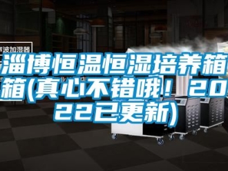 知識百科淄博恒溫恒濕培養(yǎng)箱箱(真心不錯哦！2022已更新)