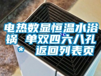 知識百科電熱數(shù)顯恒溫水浴鍋 單雙四六八孔 ＊ 返回列表頁