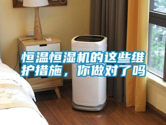 知識百科恒溫恒濕機的這些維護措施，你做對了嗎