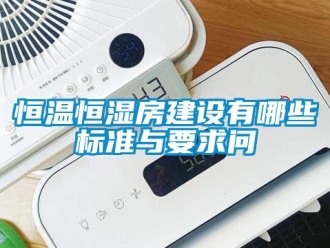 知識百科恒溫恒濕房建設有哪些標準與要求問