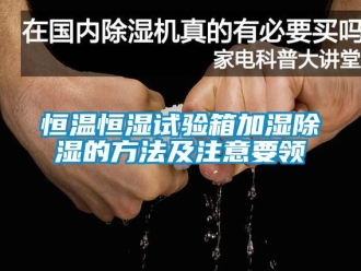 知識百科恒溫恒濕試驗箱加濕除濕的方法及注意要領