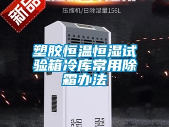 知識百科塑膠恒溫恒濕試驗箱冷庫常用除霜辦法