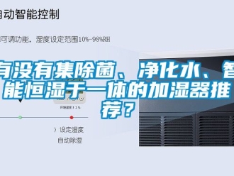 知識(shí)百科有沒(méi)有集除菌、凈化水、智能恒濕于一體的加濕器推薦？