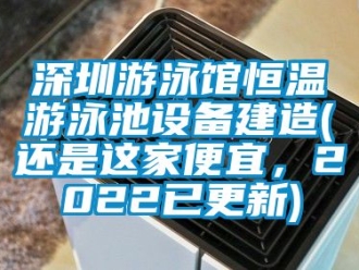 知識(shí)百科深圳游泳館恒溫游泳池設(shè)備建造(還是這家便宜，2022已更新)