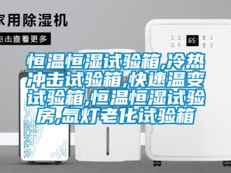 知識百科恒溫恒濕試驗(yàn)箱,冷熱沖擊試驗(yàn)箱,快速溫變試驗(yàn)箱,恒溫恒濕試驗(yàn)房,氙燈老化試驗(yàn)箱