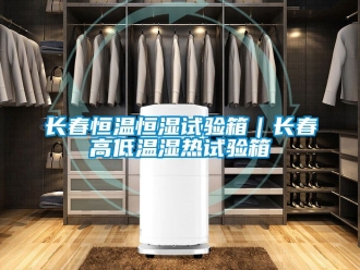 知識百科長春恒溫恒濕試驗(yàn)箱｜長春高低溫濕熱試驗(yàn)箱
