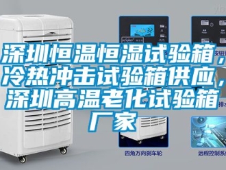 知識(shí)百科深圳恒溫恒濕試驗(yàn)箱，冷熱沖擊試驗(yàn)箱供應(yīng)，深圳高溫老化試驗(yàn)箱廠家