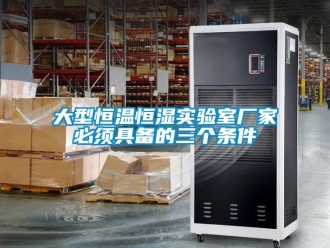 知識百科大型恒溫恒濕實驗室廠家必須具備的三個條件