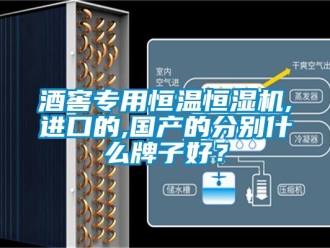 知識百科酒窖專用恒溫恒濕機(jī),進(jìn)口的,國產(chǎn)的分別什么牌子好？