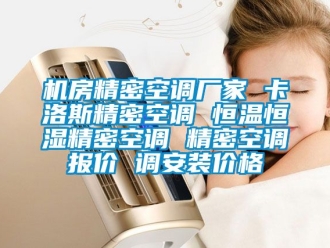 知識(shí)百科機(jī)房精密空調(diào)廠家 卡洛斯精密空調(diào) 恒溫恒濕精密空調(diào) 精密空調(diào)報(bào)價(jià) 調(diào)安裝價(jià)格
