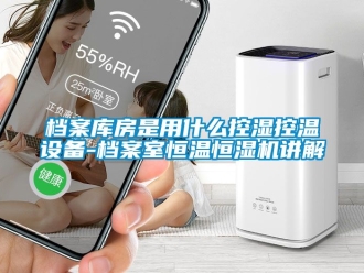 知識百科檔案庫房是用什么控濕控溫設備-檔案室恒溫恒濕機講解