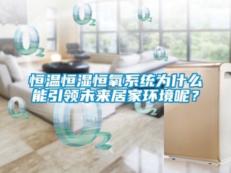 知識(shí)百科恒溫恒濕恒氧系統(tǒng)為什么能引領(lǐng)未來(lái)居家環(huán)境呢？