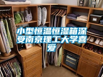 知識(shí)百科小型恒溫恒濕箱深受南京理工大學(xué)喜愛