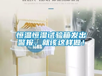 知識百科恒溫恒濕試驗箱發出警報，就該這樣做！
