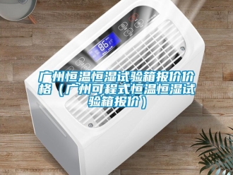知識百科廣州恒溫恒濕試驗箱報價價格（廣州可程式恒溫恒濕試驗箱報價）