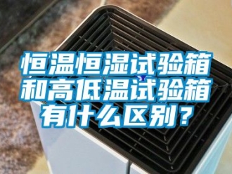 知識百科恒溫恒濕試驗箱和高低溫試驗箱有什么區別？